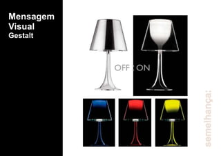 Mensagem
Visual
Gestalt
semelhança:
 