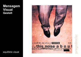 Mensagem
Visual
Gestalt
equilíbrio visual
pregnância:
 