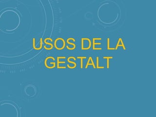 USOS DE LA
GESTALT

 