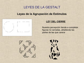 LEYES DE LA GESTALT
Leyes de la Agrupación de Estímulos
LEY DEL CIERRE
Nuestra percepción tiende a completar
figuras no cerradas, añadiendo las
partes de las que carece
 