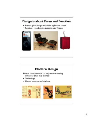 6
Design is about Form and Function
• Form – good designs should be a pleasure to use
• Function – good design supports users’ tasks
Russian constructivism (1920s) was the first big
influence. It had two themes:
• Technology
• Human behavior and rhythms
Modern Design
 