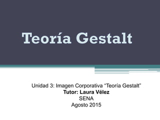 Por:
Albis Ospino y Laura Vélez
Unidad 3: Imagen Corporativa “Teoría Gestalt”
Tutor: Laura Vélez
SENA
Agosto 2015
 