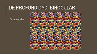 DE PROFUNDIDAD: BINOCULAR
Estereografia
 