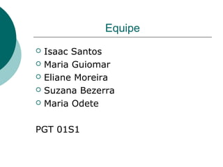 Equipe
 Isaac Santos
 Maria Guiomar
 Eliane Moreira
 Suzana Bezerra
 Maria Odete
PGT 01S1
 