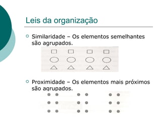 Leis da organização
 Similaridade – Os elementos semelhantes
são agrupados.
 Proximidade – Os elementos mais próximos
são agrupados.
 