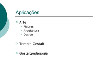 Aplicações
 Arte
 Figuras
 Arquitetura
 Design
 Terapia Gestalt
 Gestaltpedagogia
 