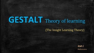 GESTALT Theory of learning
{The Insight Learning Theory}
JovinJ
Mathematics
 