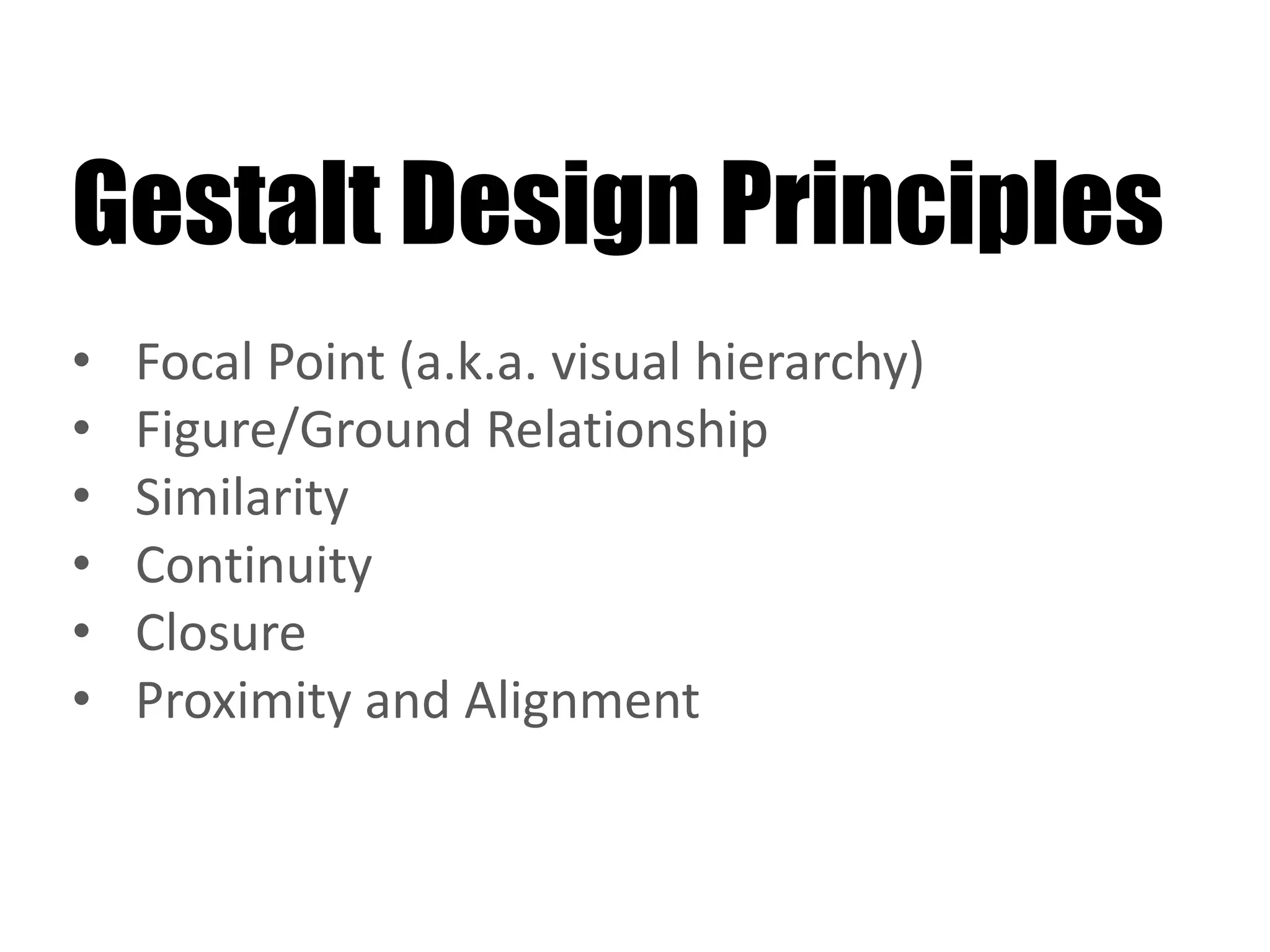 Gestalt Design Principles
• Focal Point (a.k.a. visual hierarchy)
• Figure/Ground Relationship
• Similarity
• Continuity
• Closure
• Proximity and Alignment