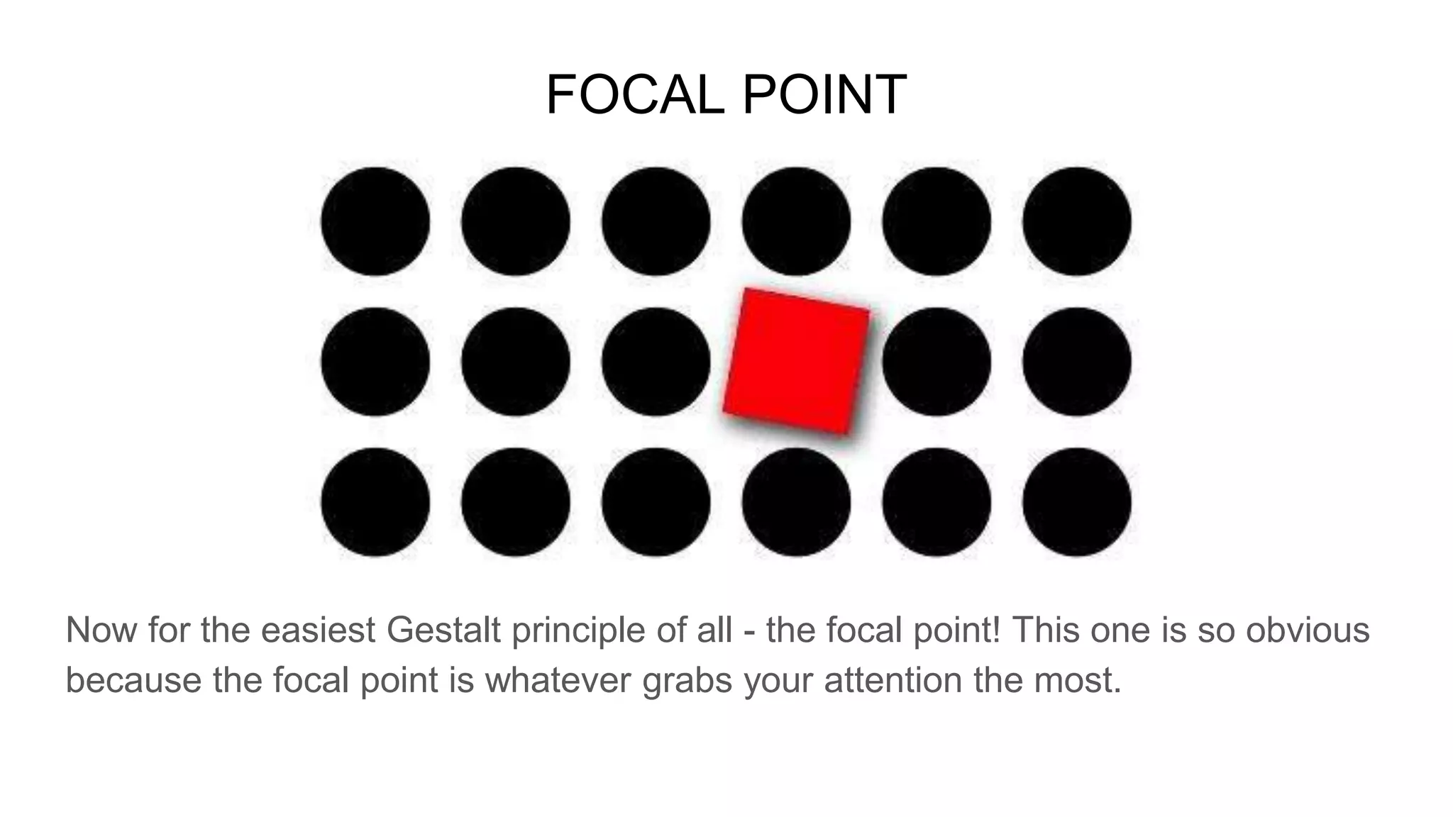 FOCAL POINT
Now for the easiest Gestalt principle of all - the focal point! This one is so obvious
because the focal point is whatever grabs your attention the most.
 
