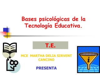 Bases psicológicas de la
Tecnología Educativa.
T.E.
T.E.
MCE MARTHA DELIA SIRVENT
CANCINO
PRESENTA
 