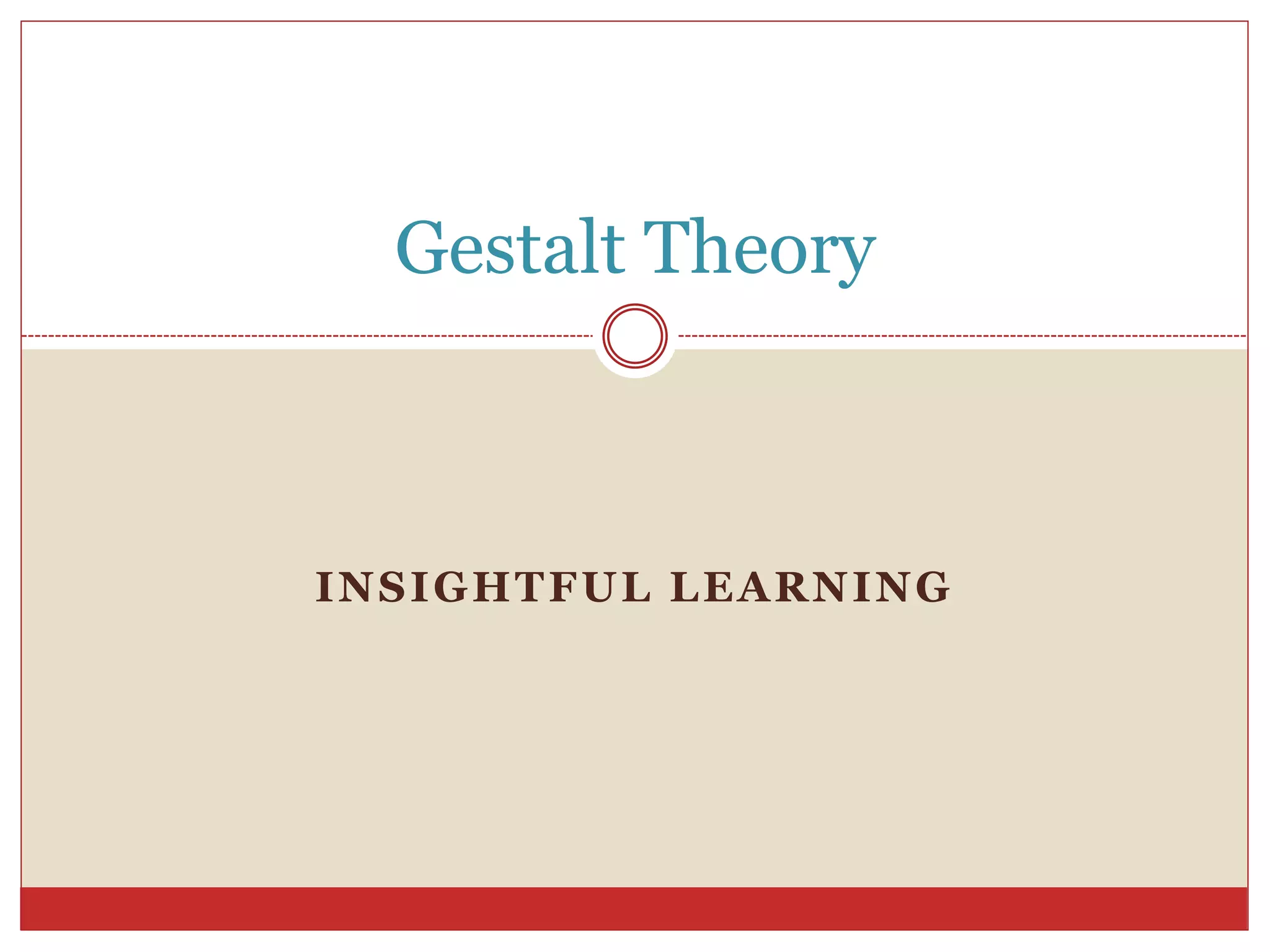 INSIGHTFUL LEARNING
Gestalt Theory
 