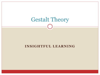 INSIGHTFUL LEARNING
Gestalt Theory
 