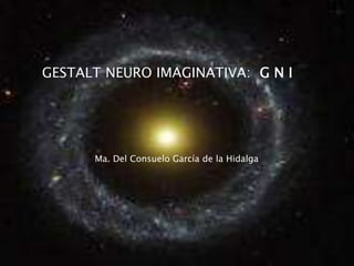 GESTALT NEURO IMAGINATIVA: G N I
Ma. Del Consuelo García de la Hidalga
 