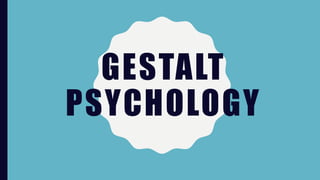 GESTALT
PSYCHOLOGY
 