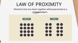 LAW OF PROXIMITY
Elements that are closer together will be perceived as a
coherent object.
 