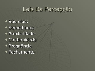 Leis Da Percepção São elas: Semelhança  Proximidade  Continuidade  Pregnância  Fechamento  