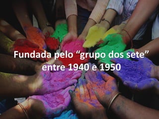 Fundada pelo “grupo dos sete”
entre 1940 e 1950
 