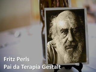 Fritz Perls
Pai da Terapia Gestalt
 