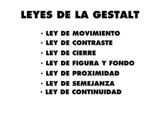 • LEY DE MOVIMIENTO
• LEY DE CONTRASTE
• LEY DE CIERRE
• LEY DE FIGURA Y FONDO
• LEY DE PROXIMIDAD
• LEY DE SEMEJANZA
• LEY DE CONTINUIDAD
LEYES DE LA GESTALT
 