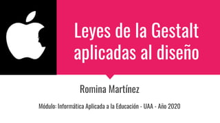 Romina Martínez
Módulo: Informática Aplicada a la Educación - UAA - Año 2020
Leyes de la Gestalt
aplicadas al diseño
 