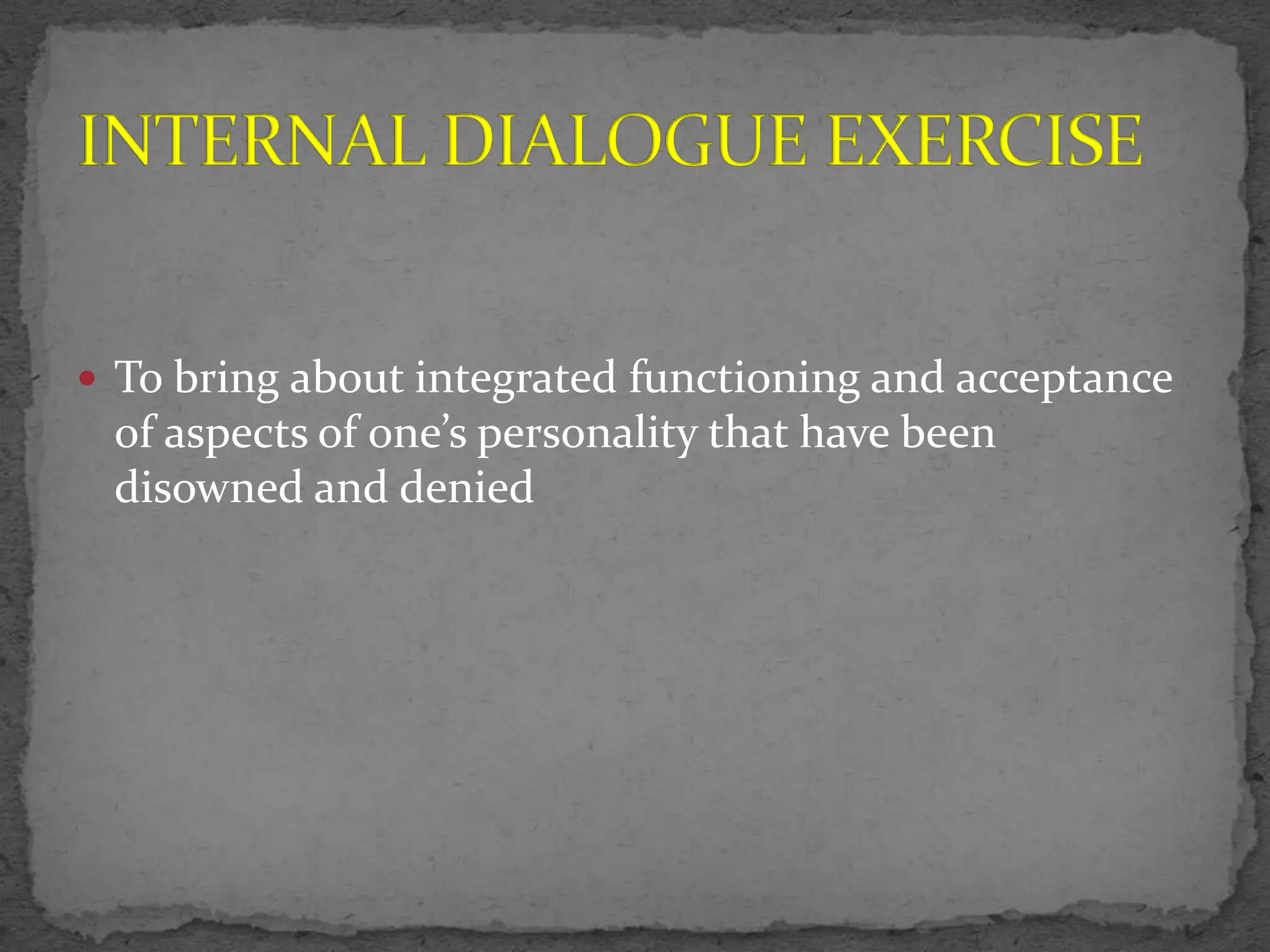  To bring about integrated functioning and acceptance
 of aspects of one’s personality that have been
 disowned and denied
 
