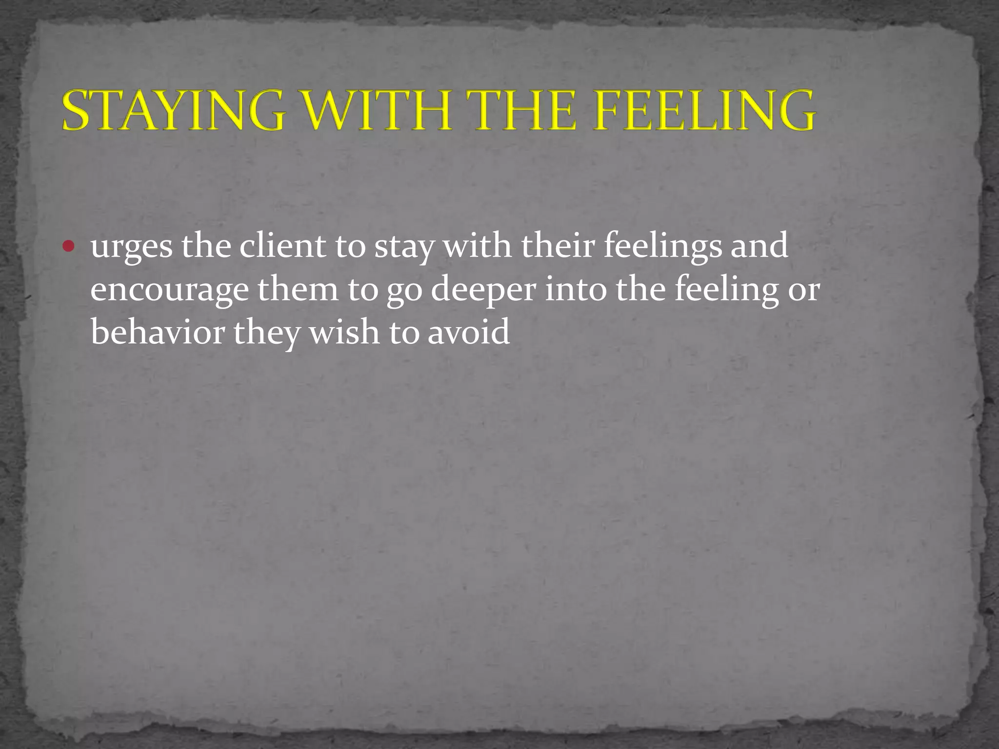  urges the client to stay with their feelings and
  encourage them to go deeper into the feeling or
  behavior they wish to avoid
 