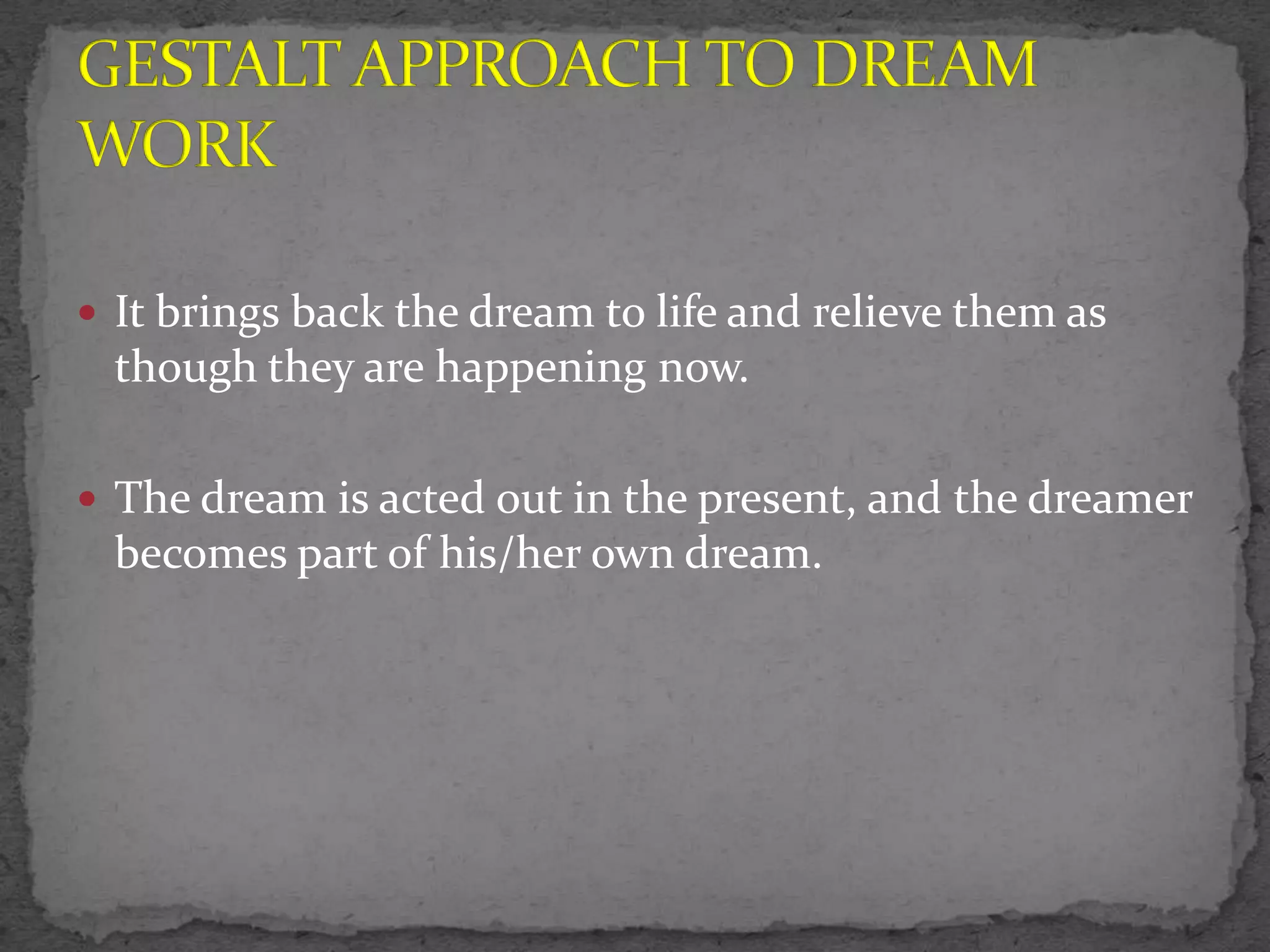  It brings back the dream to life and relieve them as
 though they are happening now.

 The dream is acted out in the present, and the dreamer
 becomes part of his/her own dream.
 
