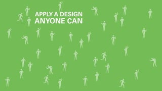 APPLY A DESIGN 
ANYONE CAN 
 