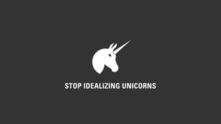 STOP IDEALIZING UNICORNS 
 