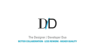 D/D 
The Designer / Developer Duo 
BETTER COLLABORATION · LESS REWORK · HIGHER QUALITY 
 