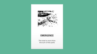 EMERGENCE 
The total is more than 
the sum of the parts 
 