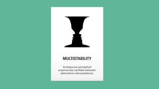 MULTISTABILITY 
Ambiguous perceptual 
experiences oscillate between 
alternative interpretations. 
 