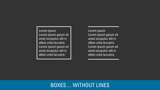Lorem ipsum 
Lorem ipsum gaium sit 
amet isciquitur elit in 
ellam urbe lacustre. 
Lorem ipsum gaium sit 
amet isciquitur elit in 
ellam urbe lacustre. 
Lorem ipsum 
Lorem ipsum gaium sit 
amet isciquitur elit in 
ellam urbe lacustre. 
Lorem ipsum gaium sit 
amet isciquitur elit in 
ellam urbe lacustre. 
BOXES… WITHOUT LINES 
 