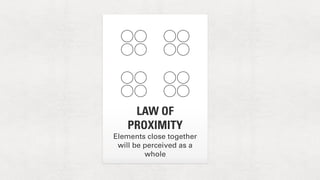 LAW OF 
PROXIMITY 
Elements close together 
will be perceived as a 
whole 
 