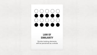 LAW OF 
SIMILARITY 
Similar looking elements 
will be perceived as a whole 
 