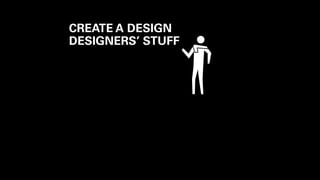 CREATE A DESIGN 
DESIGNERS’ STUFF 
 