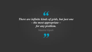 “ 
” Massimo Vignelli 
There are infinite kinds of grids, but just one 
– the most appropriate – 
for any problem. 
 