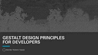 GESTALT DESIGN PRINCIPLES 
FOR DEVELOPERS 
Davide ‘Folletto’ Casali 
 