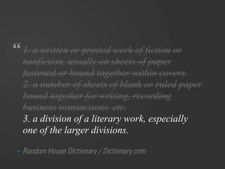 “ 1. a written or printed work of fiction or
   nonfiction, usually on sheets of paper
   fastened or bound together withi...