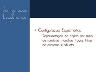 • Configuração Esquemática
  – Representação do objeto por meio
    de sombras, manchas, traços, linhas
    de contorno e silhueta.
 