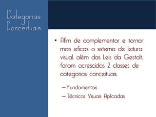 • Afim de complementar e tornar
  mais eficaz o sistema de leitura
  visual, além das Leis da Gestalt,
  foram acrescidas 2 classes de
  categorias conceituais.
   – Fundamentais
   – Técnicas Visuais Aplicadas
 