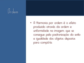 • A Harmonia por ordem é o efeito
  produzido através da ordem e
  uniformidade na imagem, que se
  consegue pela padronização do estilo
  e igualdade dos objetos dispostos
  para compô-la.
 