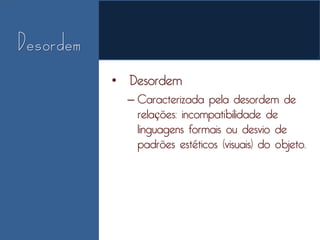 • Desordem
  – Caracterizada pela desordem de
    relações: incompatibilidade de
    linguagens formais ou desvio de
    padrões estéticos (visuais) do objeto.
 