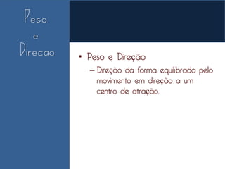 • Peso e Direção
  – Direção da forma equilibrada pelo
    movimento em direção a um
    centro de atração.
 