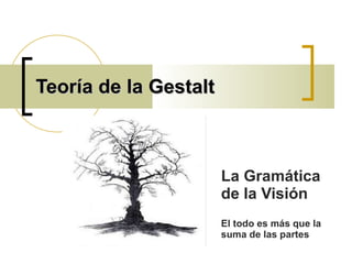 Teoría de la Gestalt   La Gramática de la Visión El todo es más que la suma de las partes 