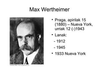 Max Wertheimer
       
           Praga, apirilak 15
           (1880) – Nueva York,
           urriak 12 (-)1943
       
           Lanak:
           - 1912
           - 1945
       
           1933 Nueva York
 