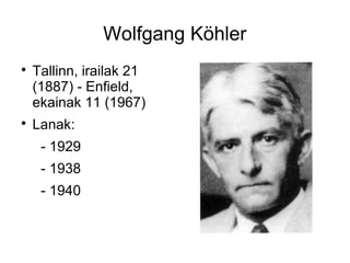 Wolfgang Köhler

    Tallinn, irailak 21
    (1887) - Enfield,
    ekainak 11 (1967)

    Lanak:
     - 1929
     - 1938
     - 1940
 