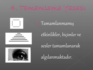  Tamamlanmamış
etkinlikler, biçimler ve
sesler tamamlanarak
algılanmaktadır.
 