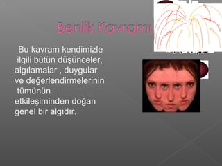 Bu kavram kendimizle
ilgili bütün düşünceler,
algılamalar , duygular
ve değerlendirmelerinin
tümünün
etkileşiminden doğan
genel bir algıdır.
 