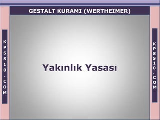 GESTALT KURAMI (WERTHEIMER)




K
                                  K
P                                 P
S                                 S
S                                 S
1                                 1
0      Yakınlık Yasası            0
                                  .
.                                 C
C                                 O
O                                 M
M
 
